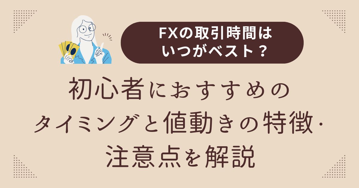 FXの取引時間はいつがベスト？初心者におすすめのタイミングと値動きの特徴・注意点を解説